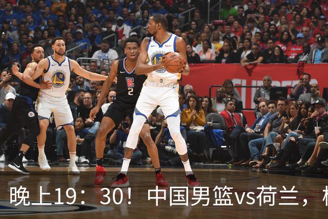 晚上19：30！中国男篮vs荷兰，杨瀚森迎首秀，4人确定核心地位