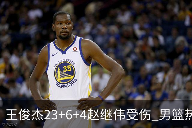 王俊杰23+6+4赵继伟受伤 男篮热身赛击败澳大利亚